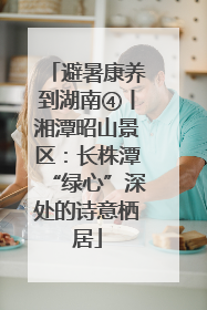 避暑康养到湖南④丨湘潭昭山景区：长株潭“绿心”深处的诗意栖居